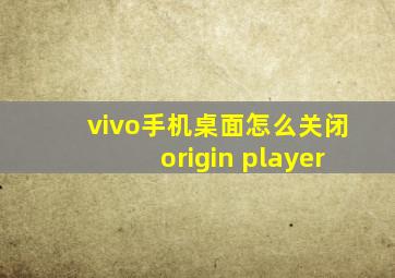 vivo手机桌面怎么关闭origin player